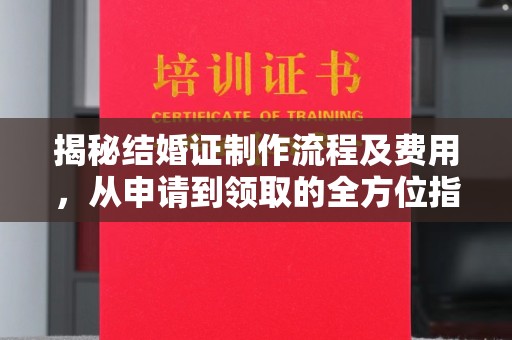 竹南揭秘结婚证制作流程及费用，从申请到领取的全方位指南